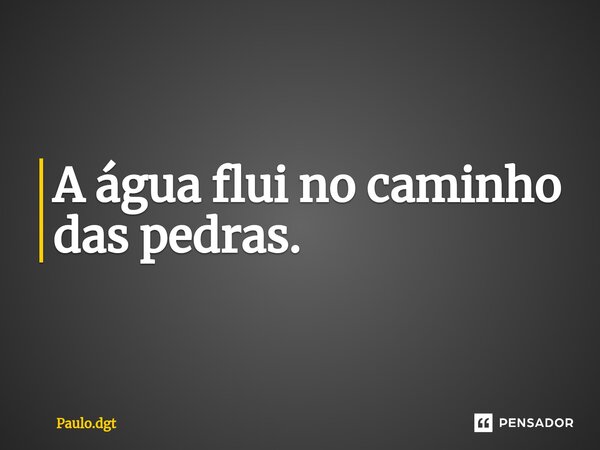 ⁠A água flui no caminho das pedras.... Frase de Paulo.dgt.