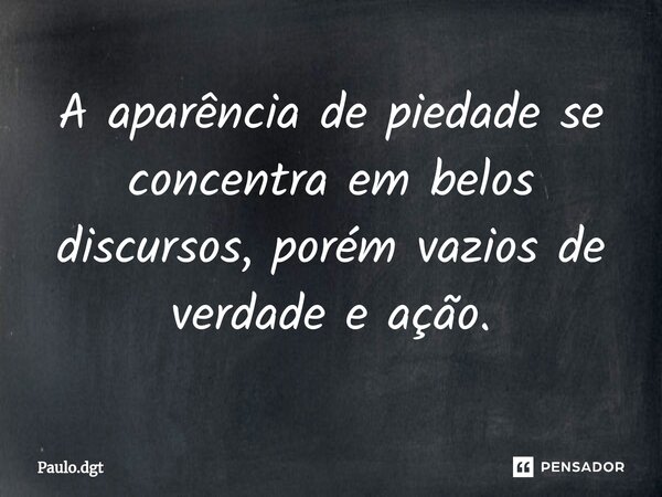 ⁠A aparência de piedade se concentra em belos discursos, porém vazios de verdade e ação.... Frase de Paulo.dgt.