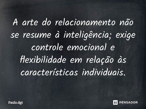 ⁠A arte do relacionamento não se resume à inteligência; exige controle emocional e flexibilidade em relação às características individuais.... Frase de Paulo.dgt.