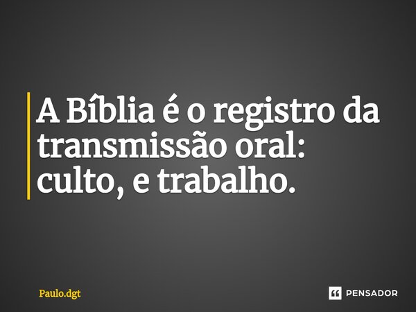 ⁠A Bíblia é o registro da transmissão oral: culto, e trabalho.... Frase de Paulo.dgt.