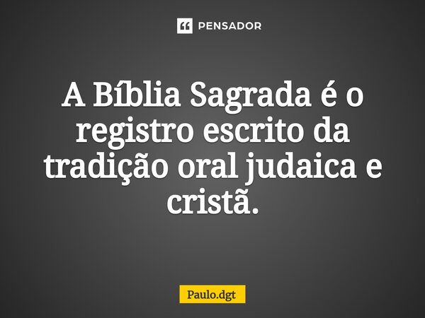 A Bíblia Sagrada é o registro escrito da tradição oral judaica e cristã.... Frase de Paulo.dgt.