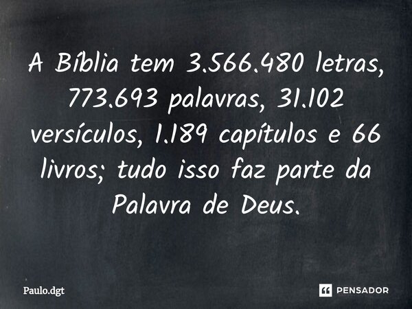 ⁠A Bíblia tem 3.566.480 letras, 773.693 palavras, 31.102 versículos, 1.189 capítulos e 66 livros; tudo isso faz parte da Palavra de Deus.... Frase de Paulo.dgt.