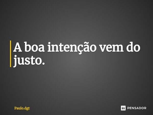 ⁠A boa intenção vem do justo.... Frase de Paulo.dgt.