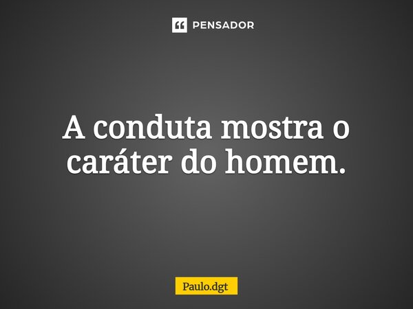 ⁠A conduta mostra o caráter do homem.... Frase de Paulo.dgt.