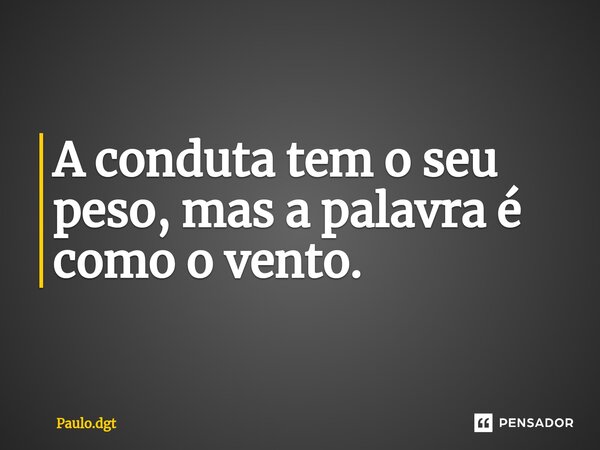 ⁠A conduta tem o seu peso, mas a palavra é como o vento.... Frase de Paulo.dgt.