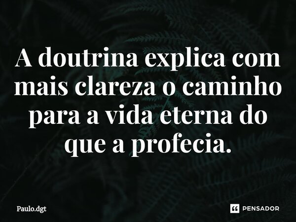 ⁠A doutrina explica com mais clareza o caminho para a vida eterna do que a profecia.... Frase de Paulo.dgt.