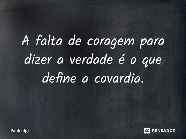 ⁠A falta de coragem para dizer a verdade é o que define a covardia.... Frase de Paulo.dgt.