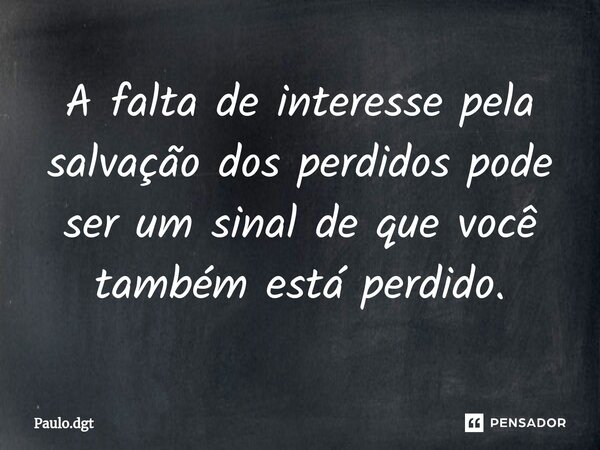 ⁠A falta de interesse pela salvação dos perdidos pode ser um sinal de que você também está perdido.... Frase de Paulo.dgt.