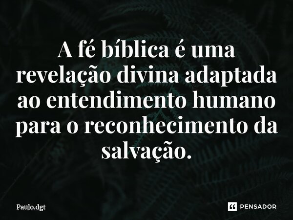 ⁠A fé bíblica é uma revelação divina adaptada ao entendimento humano para o reconhecimento da salvação.... Frase de Paulo.dgt.
