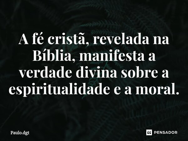 ⁠A fé cristã, revelada na Bíblia, manifesta a verdade divina sobre a espiritualidade e a moral.... Frase de Paulo.dgt.