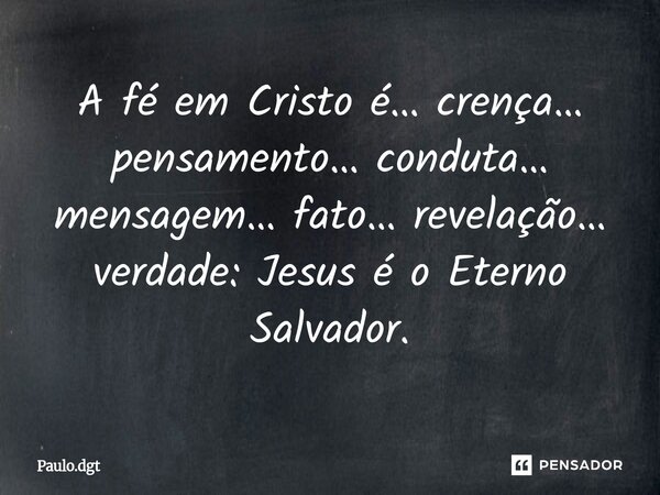 ⁠A fé em Cristo é… crença… pensamento… conduta… mensagem… fato… revelação… verdade: Jesus é o Eterno Salvador.... Frase de Paulo.dgt.
