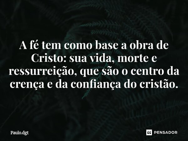 ⁠A fé tem como base a obra de Cristo: sua vida, morte e ressurreição, que são o centro da crença e da confiança do cristão.... Frase de Paulo.dgt.