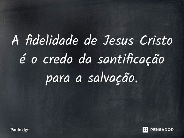 ⁠A fidelidade de Jesus Cristo é o credo da santificação para a salvação.... Frase de Paulo.dgt.