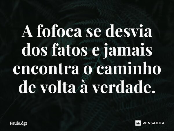 ⁠A fofoca se desvia dos fatos e jamais encontra o caminho de volta à verdade.... Frase de Paulo.dgt.