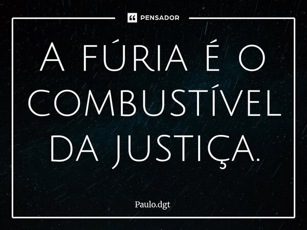 ⁠A fúria é o combustível da justiça.... Frase de Paulo.dgt.