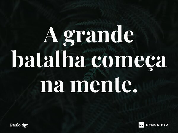 ⁠A grande batalha começa na mente.... Frase de Paulo.dgt.