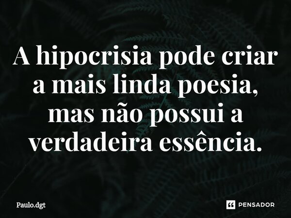 ⁠A hipocrisia pode criar a mais linda poesia, mas não possui a verdadeira essência.... Frase de Paulo.dgt.