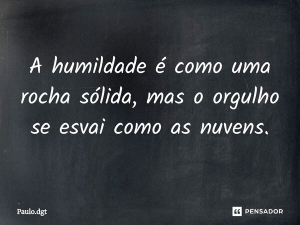 ⁠A humildade é como uma rocha sólida, mas o orgulho se esvai como as nuvens.... Frase de Paulo.dgt.