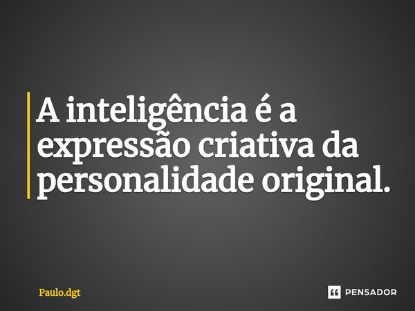 ⁠A inteligência é a expressão criativa da personalidade original.... Frase de Paulo.dgt.