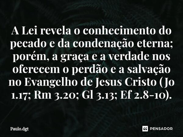 ⁠A Lei revela o conhecimento do pecado e da condenação eterna; porém, a graça e a verdade nos oferecem o perdão e a salvação no Evangelho de Jesus Cristo (Jo 1.... Frase de Paulo.dgt.