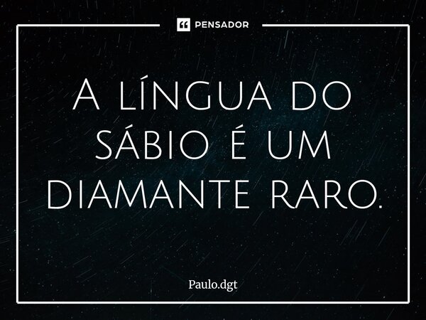 ⁠A língua do sábio é um diamante raro.... Frase de Paulo.dgt.