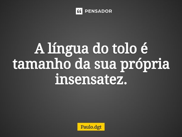 ⁠A língua do tolo é tamanho da sua própria insensatez.... Frase de Paulo.dgt.