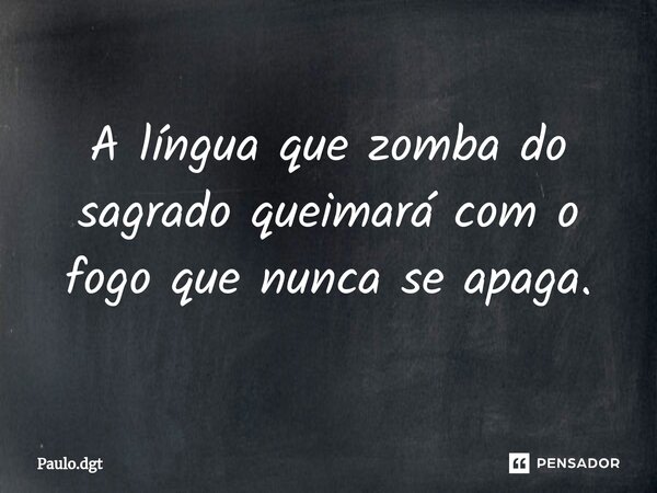 ⁠A língua que zomba do sagrado queimará com o fogo que nunca se apaga.... Frase de Paulo.dgt.