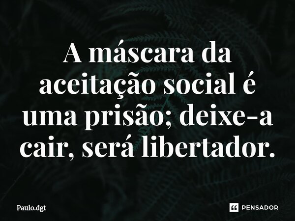 ⁠A máscara da aceitação social é uma prisão; deixe-a cair, será libertador.... Frase de Paulo.dgt.
