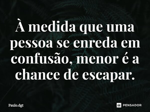 ⁠À medida que uma pessoa se enreda em confusão, menor é a chance de escapar.... Frase de Paulo.dgt.
