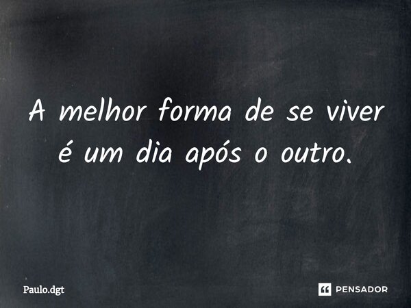 ⁠A melhor forma de se viver é um dia após o outro.... Frase de Paulo.dgt.