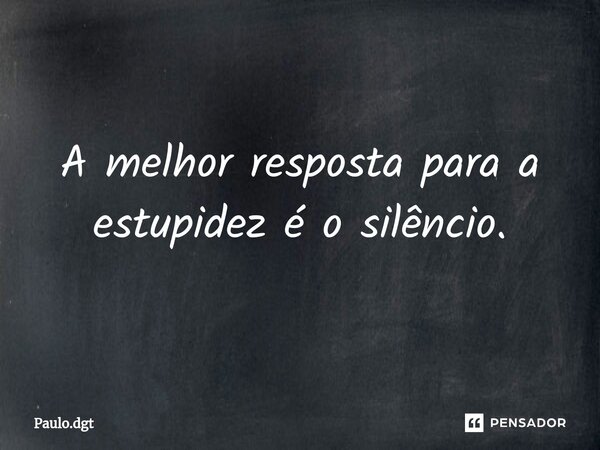 ⁠A melhor resposta para a estupidez é o silêncio.... Frase de Paulo.dgt.