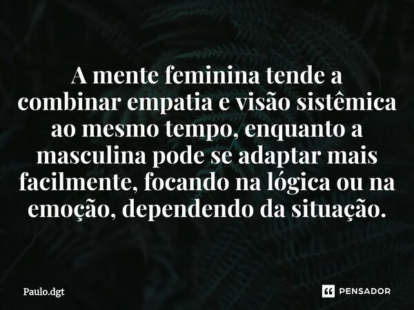 ⁠A mente feminina tende a combinar empatia e visão sistêmica ao mesmo tempo, enquanto a masculina pode se adaptar mais facilmente, focando na lógica ou na emoçã... Frase de Paulo.dgt.