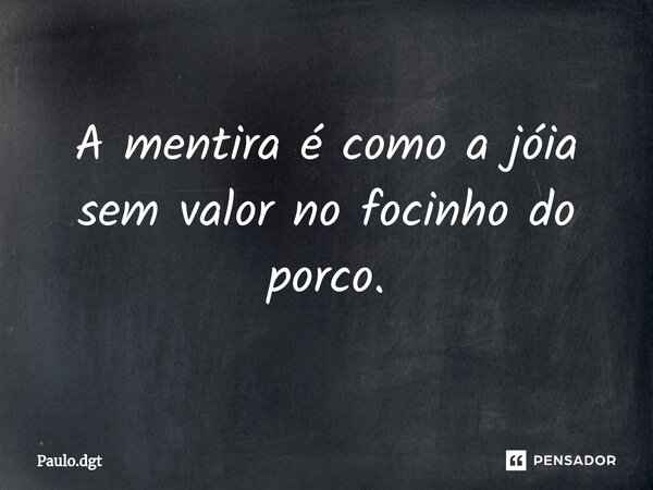 ⁠A mentira é como a jóia sem valor no focinho do porco.... Frase de Paulo.dgt.