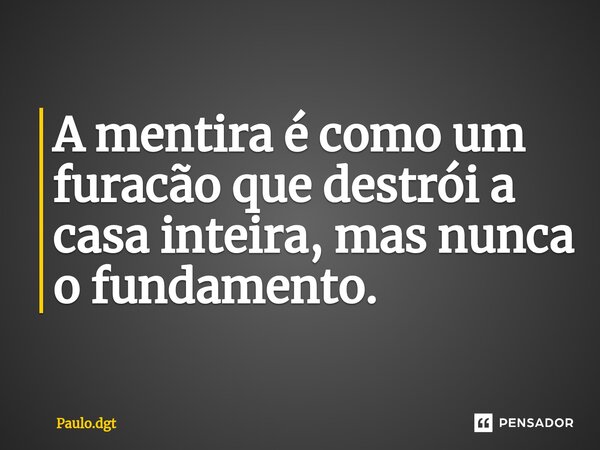 ⁠A mentira é como um furacão que destrói a casa inteira, mas nunca o fundamento.... Frase de Paulo.dgt.