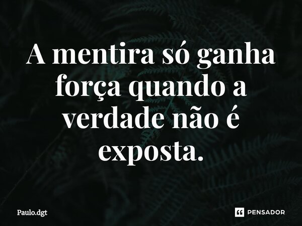 ⁠A mentira só ganha força quando a verdade não é exposta.... Frase de Paulo.dgt.