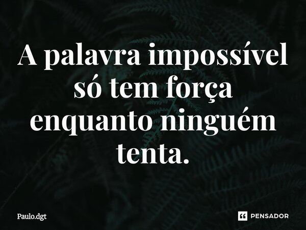 ⁠A palavra impossível só tem força enquanto ninguém tenta.... Frase de Paulo.dgt.