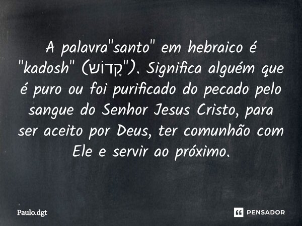 ⁠A palavra "santo" em hebraico é "kadosh" (קָדוֹש"). Significa alguém que é puro ou foi purificado do pecado pelo sangue do Senhor Jesu... Frase de Paulo.dgt.