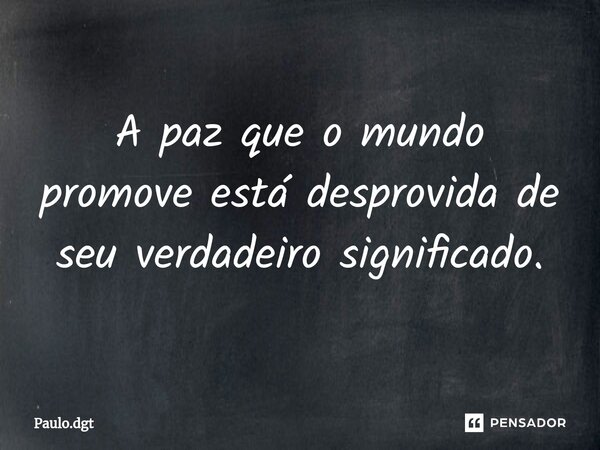 ⁠A paz que o mundo promove está desprovida de seu verdadeiro significado.... Frase de Paulo.dgt.
