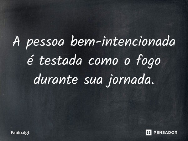 ⁠A pessoa bem-intencionada é testada como o fogo durante sua jornada.... Frase de Paulo.dgt.