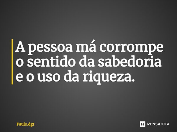 ⁠⁠A pessoa má corrompe o sentido da sabedoria e o uso da riqueza.... Frase de Paulo.dgt.