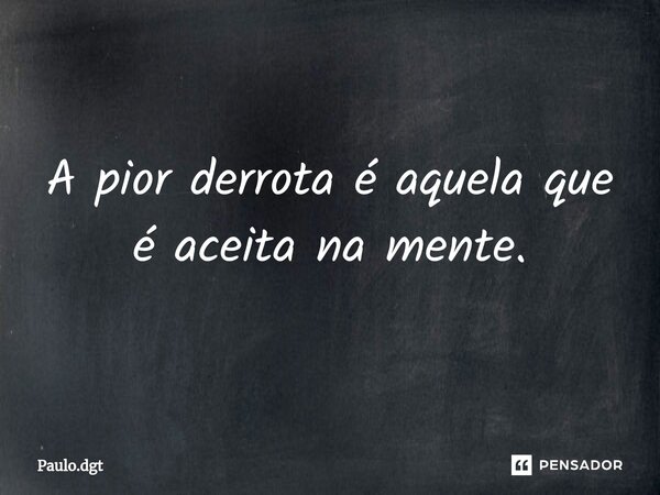 ⁠A pior derrota é aquela que é aceita na mente.... Frase de Paulo.dgt.