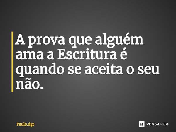 ⁠A prova que alguém ama a Escritura é quando se aceita o seu não.... Frase de Paulo.dgt.