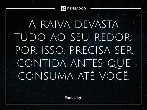 ⁠A raiva devasta tudo ao seu redor; por isso, precisa ser contida antes que consuma até você.... Frase de Paulo.dgt.