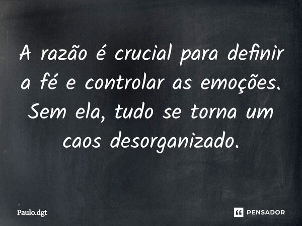 ⁠A razão é crucial para definir a fé e controlar as emoções. Sem ela, tudo se torna um caos desorganizado.... Frase de Paulo.dgt.