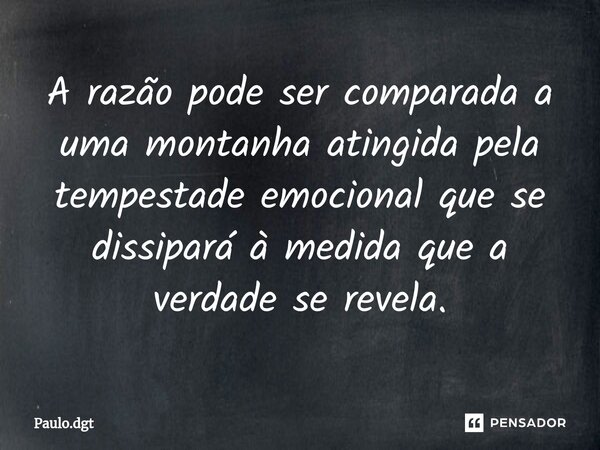 ⁠A razão pode ser comparada a uma montanha atingida pela tempestade emocional que se dissipará à medida que a verdade se revela.... Frase de Paulo.dgt.