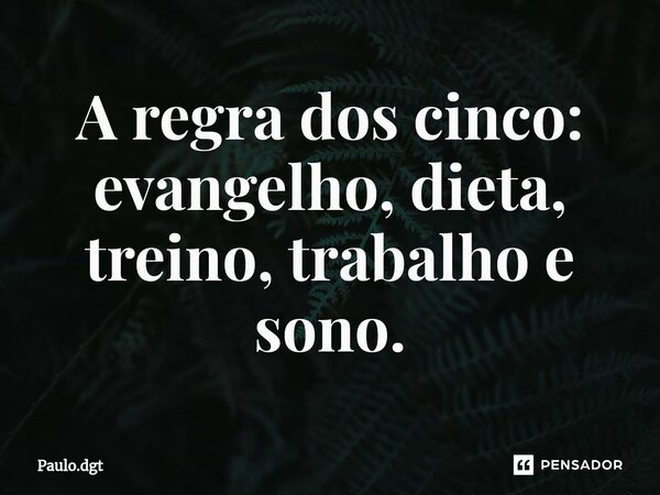 ⁠A regra dos cinco: evangelho, dieta, treino, trabalho e sono.... Frase de Paulo.dgt.