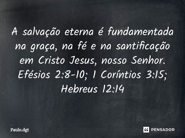 ⁠A salvação eterna é fundamentada na graça, na fé e na santificação em Cristo Jesus, nosso Senhor. Efésios 2:8-10; 1 Coríntios 3:15; Hebreus 12:14... Frase de Paulo.dgt.