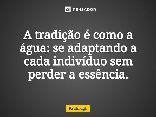 ⁠A tradição é como a água: se adaptando a cada indivíduo sem perder a essência.... Frase de Paulo.dgt.