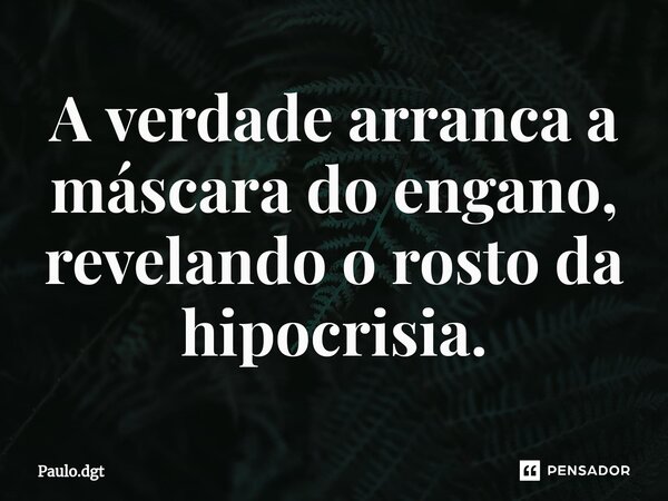 ⁠A verdade arranca a máscara do engano, revelando o rosto da hipocrisia.... Frase de Paulo.dgt.