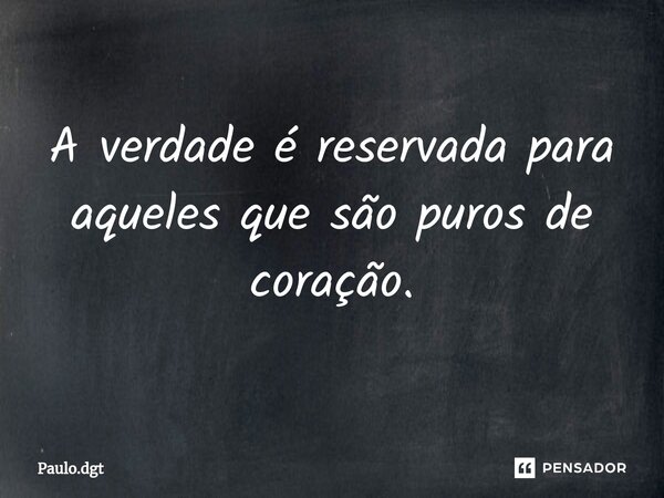 ⁠A verdade é reservada para aqueles que são puros de coração.... Frase de Paulo.dgt.